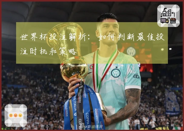 世界杯投注解析：如何判断最佳投注时机和策略