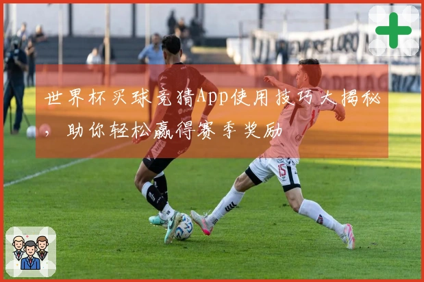 世界杯买球竞猜App使用技巧大揭秘，助你轻松赢得赛季奖励
