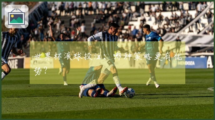 世界杯滚球投注：哪种策略更有优势？
