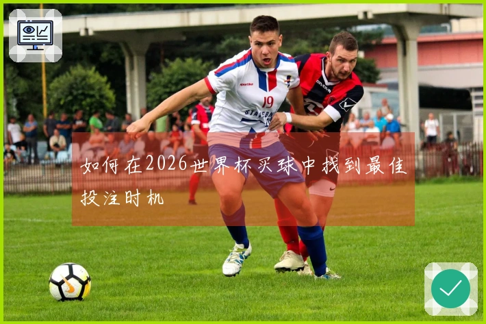 如何在2026世界杯买球中找到最佳投注时机
