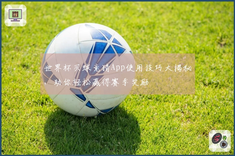 世界杯买球竞猜App使用技巧大揭秘，助你轻松赢得赛季奖励