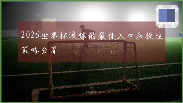 2026世界杯滚球的最佳入口和投注策略分享