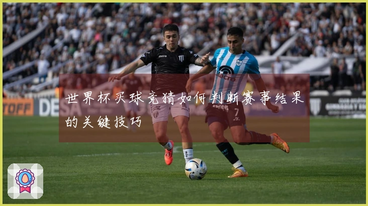 世界杯买球竞猜如何判断赛事结果的关键技巧