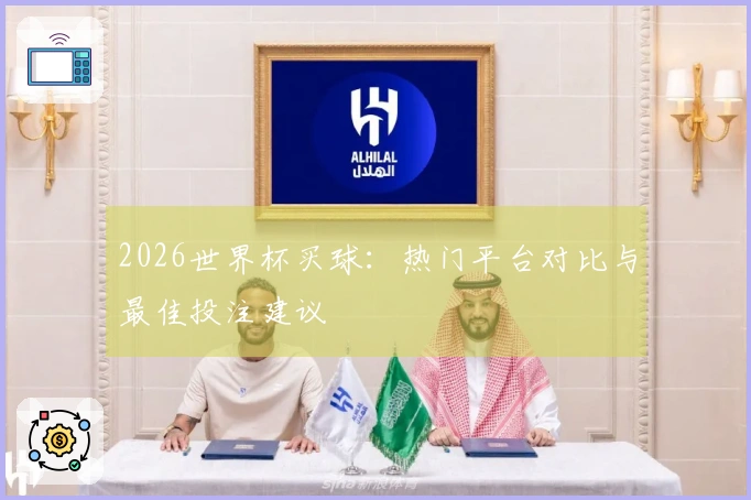 2026世界杯买球：热门平台对比与最佳投注建议
