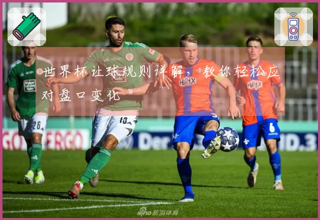世界杯让球规则详解，教你轻松应对盘口变化