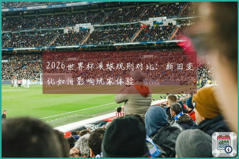 2026世界杯滚球规则对比：新旧变化如何影响玩家体验