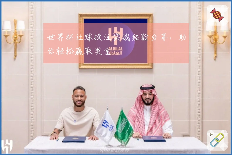 世界杯让球投注实战经验分享，助你轻松赢取奖金
