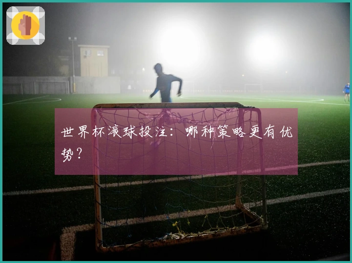世界杯滚球投注：哪种策略更有优势？