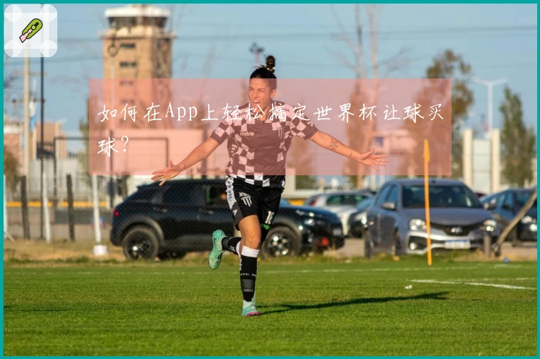 如何在App上轻松搞定世界杯让球买球？