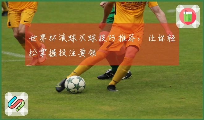 世界杯滚球买球技巧推荐，让你轻松掌握投注要领
