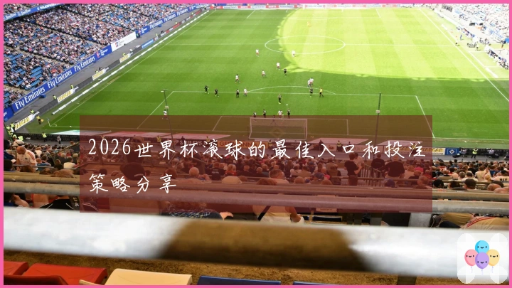 2026世界杯滚球的最佳入口和投注策略分享