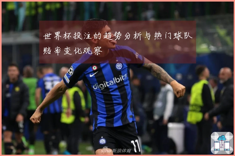 世界杯投注的趋势分析与热门球队赔率变化观察