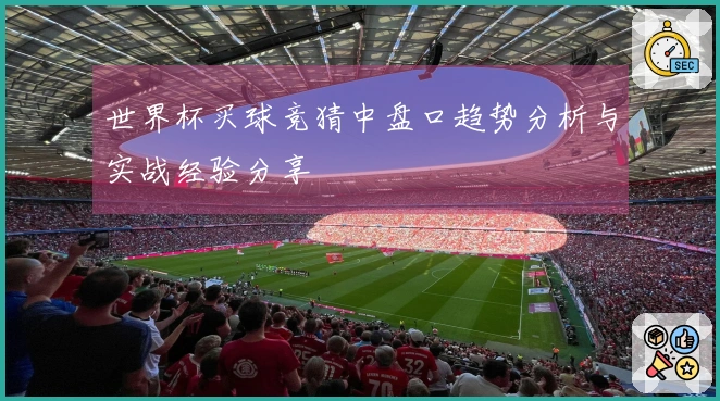 世界杯买球竞猜中盘口趋势分析与实战经验分享