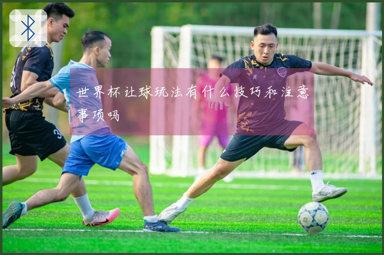世界杯让球玩法有什么技巧和注意事项吗