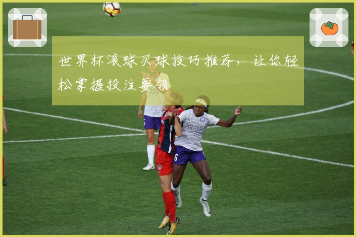 世界杯滚球买球技巧推荐，让你轻松掌握投注要领