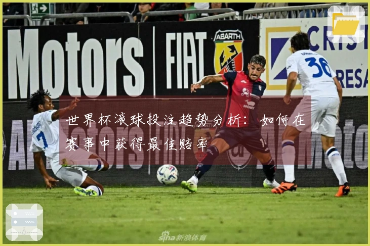 世界杯滚球投注趋势分析：如何在赛事中获得最佳赔率